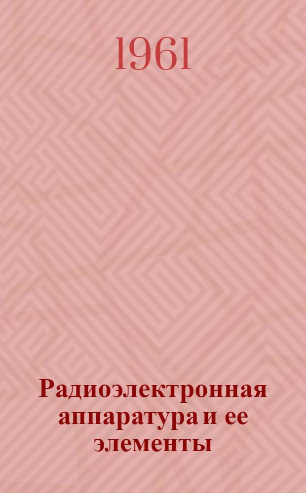 Радиоэлектронная аппаратура и ее элементы : Каталог. Т. 1 : Аппаратура радиосвязи, навигации, радиовещания, телевидения. Электронные математические машины и устройства. Выпрямительные устройства. Источники питания