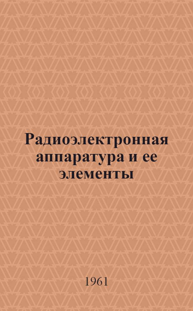 Радиоэлектронная аппаратура и ее элементы : Каталог. Т. 1 : Аппаратура радиосвязи, навигации, радиовещания, телевидения. Электронные математические машины и устройства. Выпрямительные устройства. Источники питания