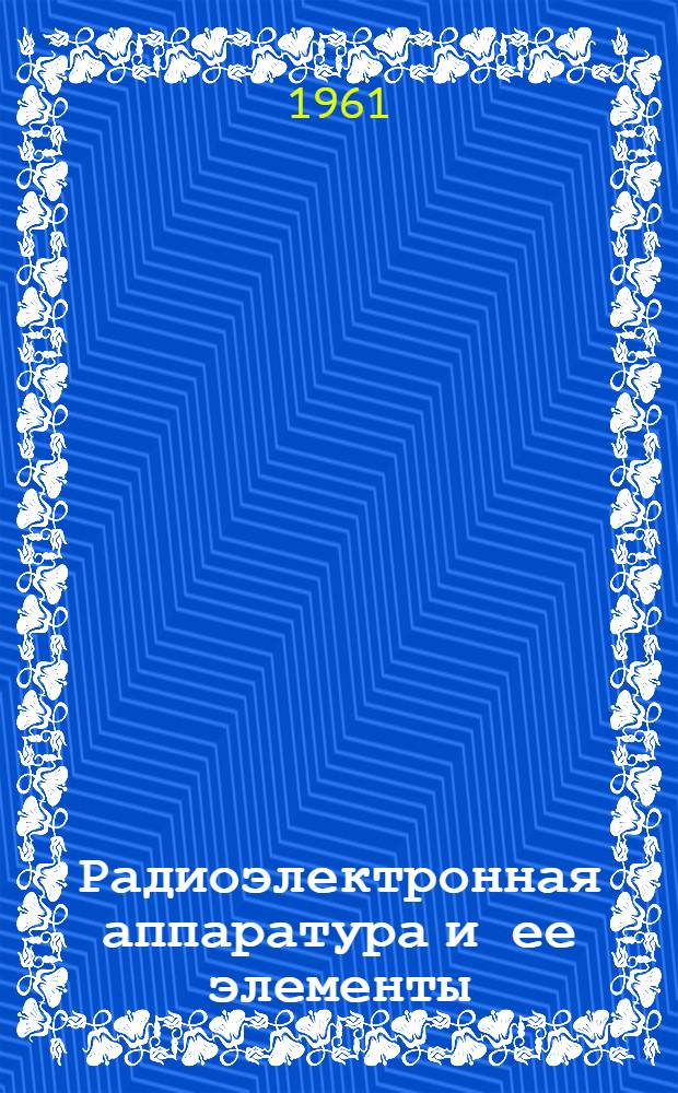 Радиоэлектронная аппаратура и ее элементы : Каталог. Т. 1 : Аппаратура радиосвязи, навигации, радиовещания, телевидения. Электронные математические машины и устройства. Выпрямительные устройства. Источники питания