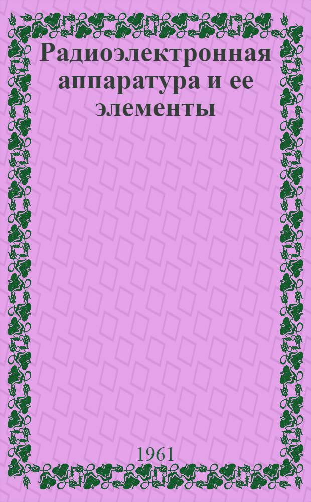 Радиоэлектронная аппаратура и ее элементы : Каталог. Т. 1 : Аппаратура радиосвязи, навигации, радиовещания, телевидения. Электронные математические машины и устройства. Выпрямительные устройства. Источники питания