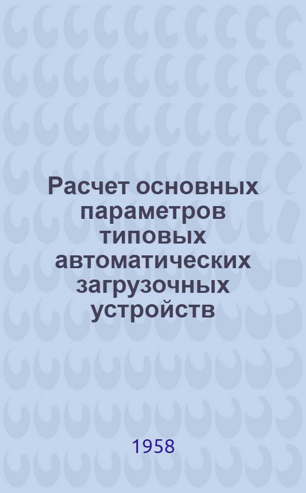 Расчет основных параметров типовых автоматических загрузочных устройств : [Сборник материалов] Вып. 1-. Вып. 1 : Классификация автоматических загрузочных приспособлений. Терминология