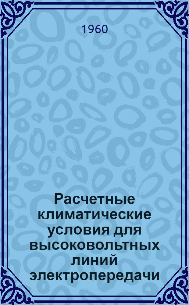 Расчетные климатические условия для высоковольтных линий электропередачи : Т. 1-