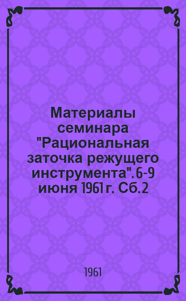 Материалы семинара "Рациональная заточка режущего инструмента". [6-9 июня 1961 г. Сб. 2