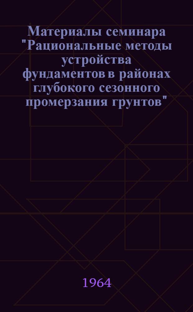 Материалы семинара "Рациональные методы устройства фундаментов в районах глубокого сезонного промерзания грунтов"