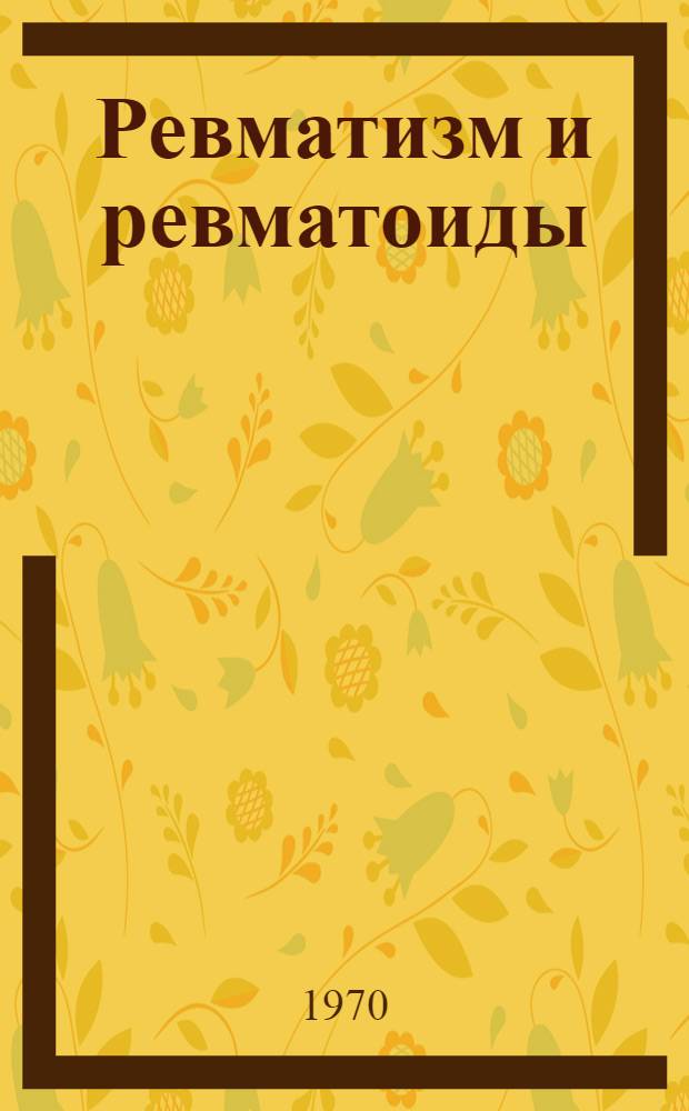Ревматизм и ревматоиды : (Вопросы патогенеза, классификации, морфологии, клиники, лечения и профилактики) [Сб. ст.]. Кн. 2