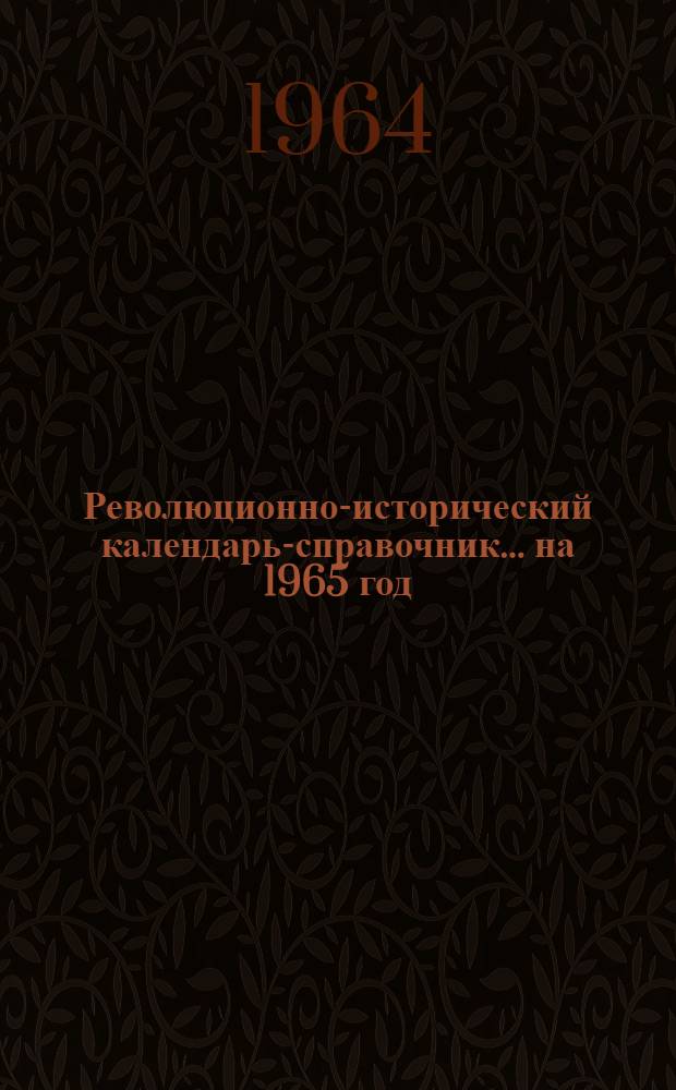 Революционно-исторический календарь-справочник... ... на 1965 год