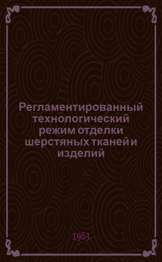 Регламентированный технологический режим отделки шерстяных тканей и изделий : Утв. ГНТК Совета Министров 28/XII 1960 г. : Ч. 1-