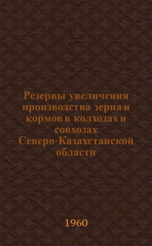 Резервы увеличения производства зерна и кормов в колхозах и совхозах Северо-Казахстанской области : Сборник статей