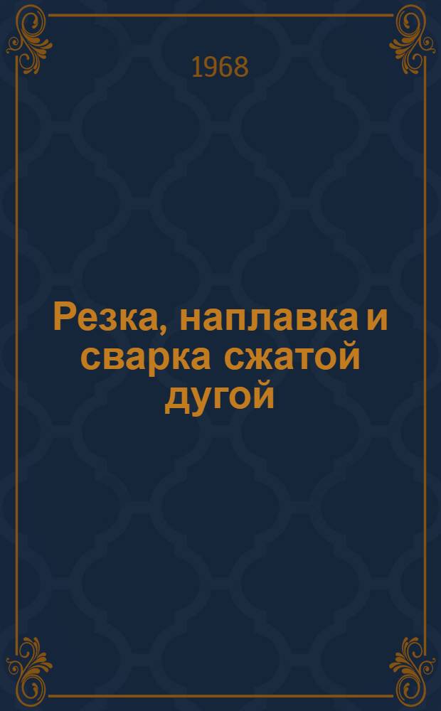 Резка, наплавка и сварка сжатой дугой : (Материалы к Первому Всесоюз. науч.-техн. совещанию по резке, наплавке и сварке сжатой дугой. Москва, апр. 1968 г.) : В 2 вып.