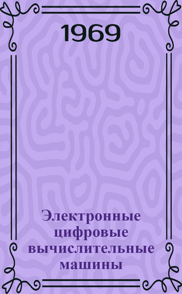 Электронные цифровые вычислительные машины : Учеб. пособие Ч. 1-. Ч. 2 : Устройство ЭЦВМ