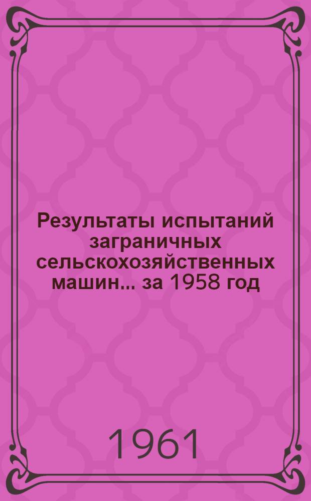 Результаты испытаний заграничных сельскохозяйственных машин... ... за 1958 год