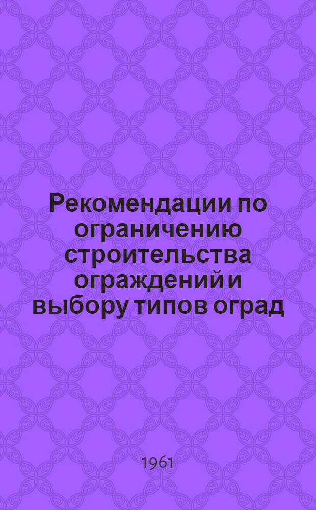 Рекомендации по ограничению строительства ограждений и выбору типов оград : Утв. 3/I 1961 г
