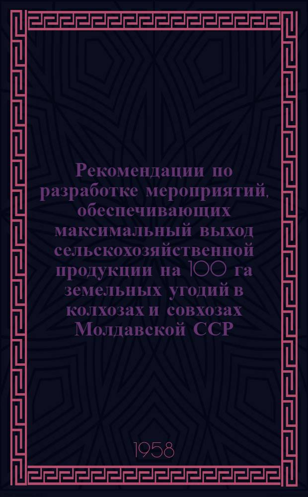 Рекомендации по разработке мероприятий, обеспечивающих максимальный выход сельскохозяйственной продукции на 100 га земельных угодий в колхозах и совхозах Молдавской ССР : Утв. I съездом специалистов сельского хозяйства МССР в марте 1957 г. [В 3 кн. [1] : Полеводство