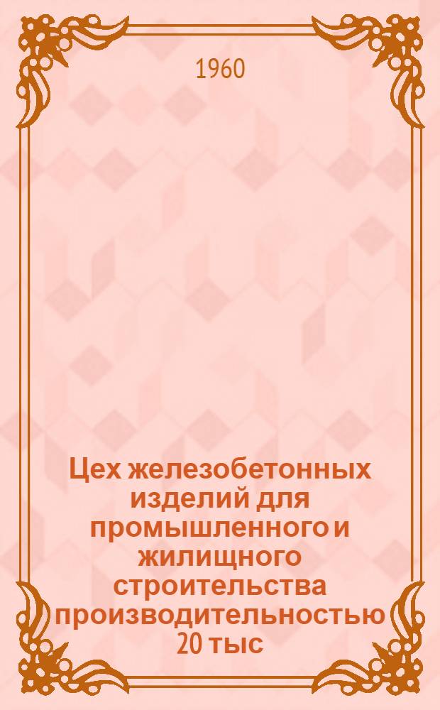 Цех железобетонных изделий для промышленного и жилищного строительства производительностью 20 тыс. куб. м. в год