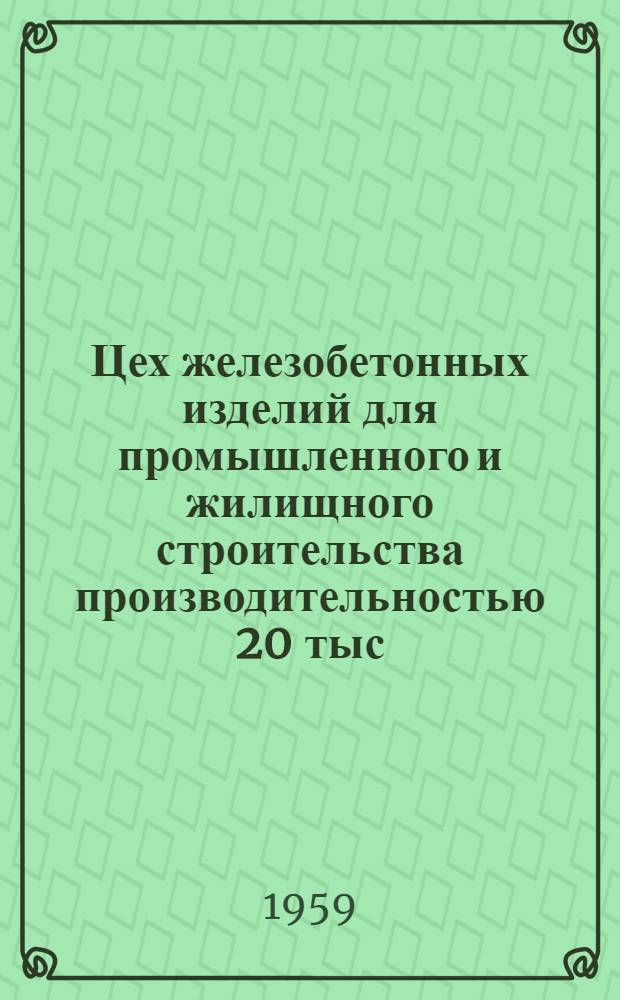 Цех железобетонных изделий для промышленного и жилищного строительства производительностью 20 тыс. куб. м. в год. Альбом 2 : Примерная схема генплана и технико-экономические показатели, технологическая часть, архитектурно-строительная часть и металлоконструкции, отопление и вентиляция, теплотехническая часть и нестандартное оборудование, водопровод и канализация, электротехническая часть