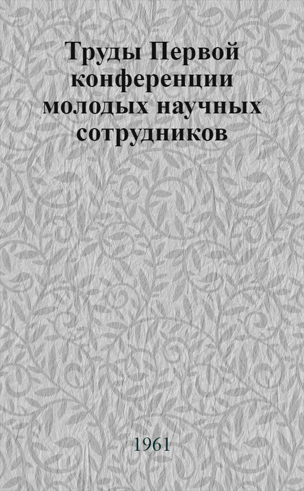 Труды Первой конференции молодых научных сотрудников : Сб. 1-