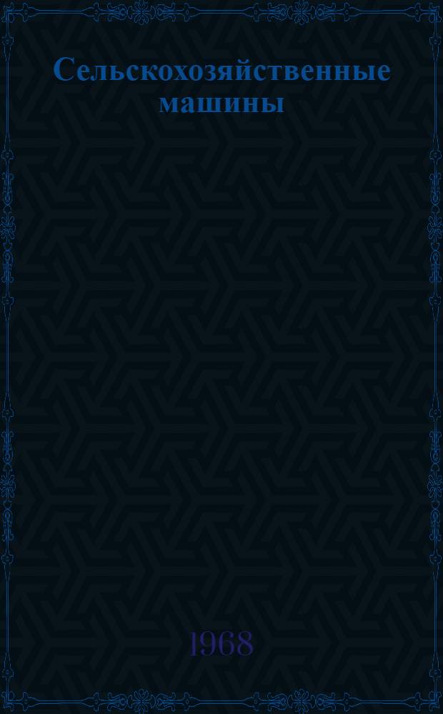 Сельскохозяйственные машины : [Для ин-тов и фак. механизации сел. хоз-ва] Ч. 1-. Ч. 1 : Устройство и работа
