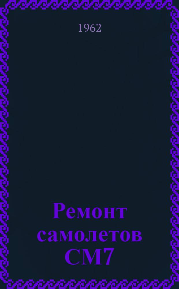 Ремонт самолетов СМ7/2, СМ7/2М : В 2 кн. : Кн. 1-