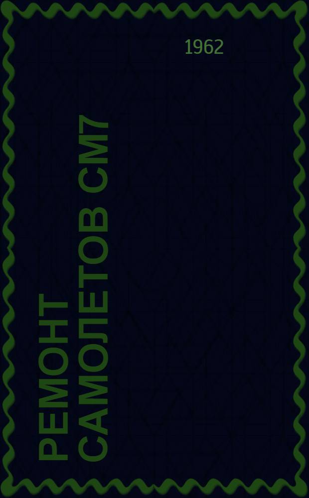 Ремонт самолетов СМ7/2, СМ7/2М : [В 2 кн.] Кн. 1-. Кн. 1