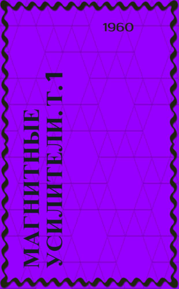 Магнитные усилители. [Т.] 1