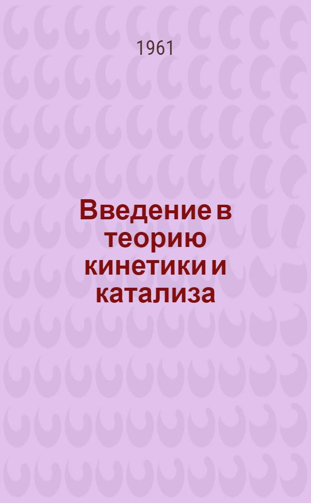 Введение в теорию кинетики и катализа : (Материалы семинара) Лекция 1-. Лекция 5 : [Газовый катализ]