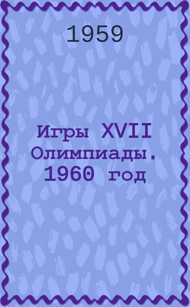 Игры XVII Олимпиады. 1960 год : Скво Велли (США) 18 февр. - 28 февр. VIII зимние Олимпийские игры; Рим (Италия) 25 авг. - 11 сент. XVII Олимпийские игры