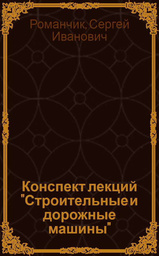 Конспект лекций "Строительные и дорожные машины" : Для студентов заоч. обучения транспорт. втузов : Специальности "Строит. и дор. машины и оборудование" : Ч. 1-