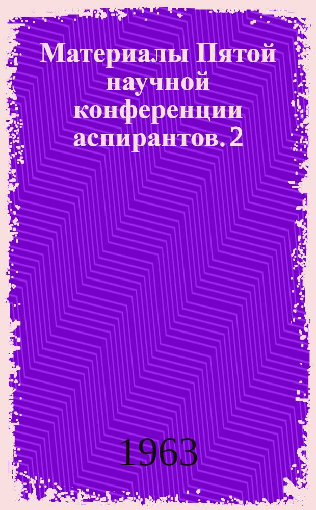 Материалы Пятой научной конференции аспирантов. [2] : Серия точных и естественных наук