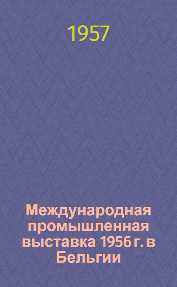 Международная промышленная выставка 1956 г. в Бельгии : Отчет о заграничной командировке инженеров Ростоцкого В.К. и Позднякова Н.Г. В 3 вып. Вып. 1-3. [Вып.] 2