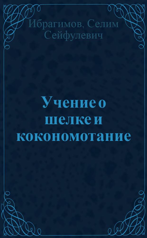 Учение о шелке и кокономотание : Учебник для вузов текстильной пром-сти
