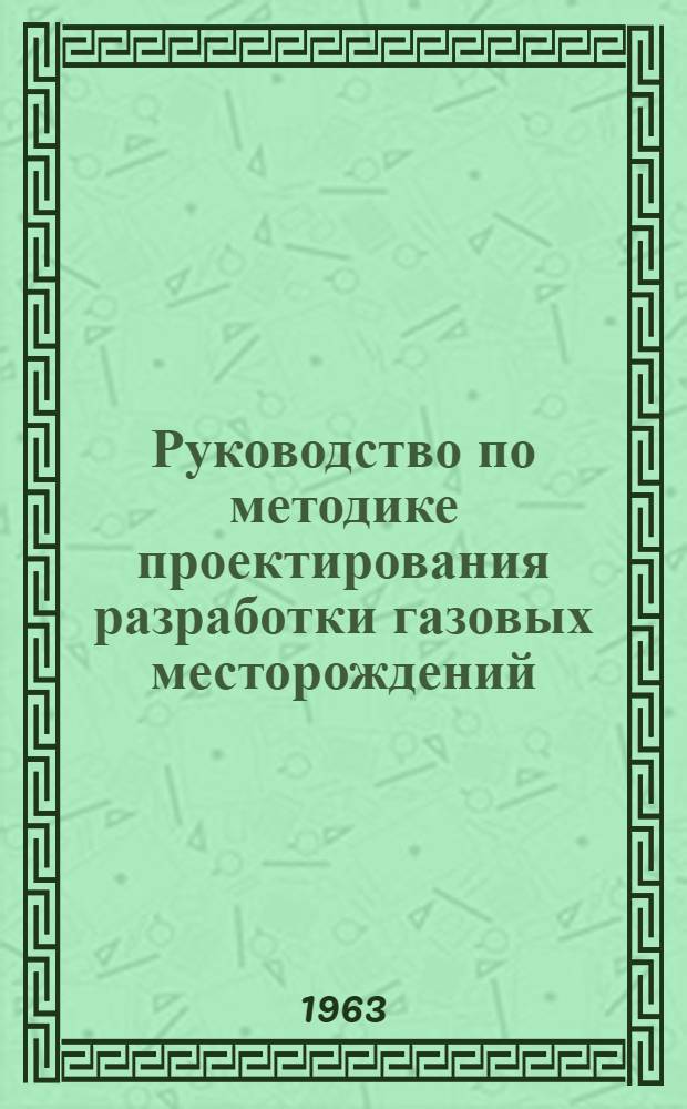 Руководство по методике проектирования разработки газовых месторождений : [Раздел] 1-4. [Раздел 1 : Общие вопросы разработки и геологическое изучение месторождений