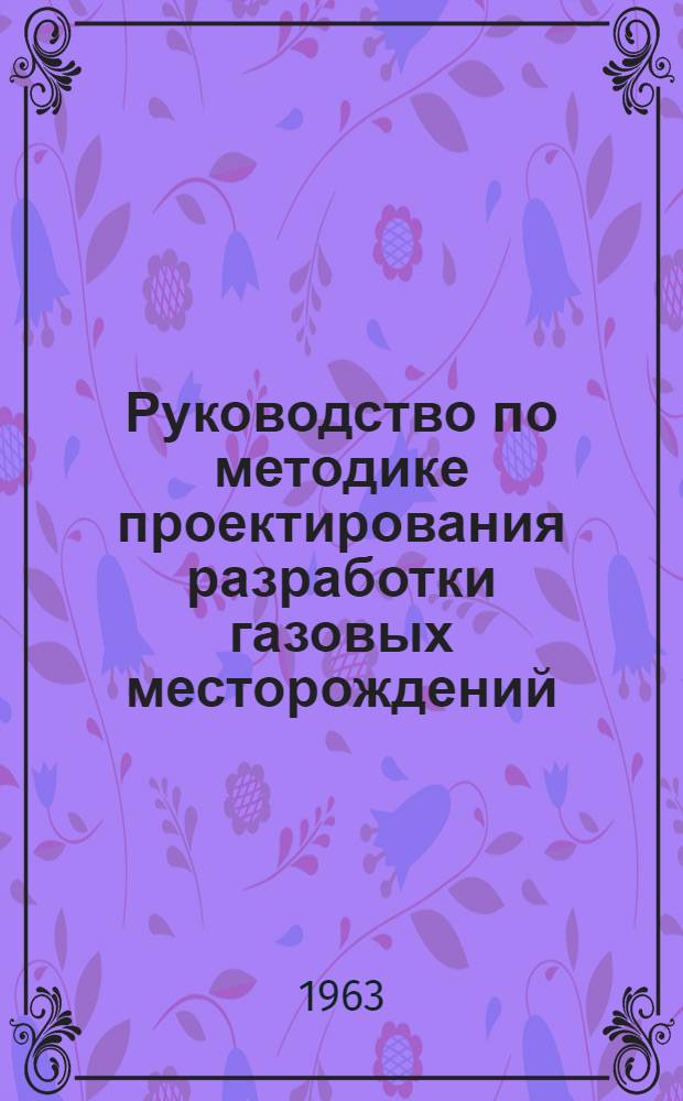 Руководство по методике проектирования разработки газовых месторождений : [Раздел] 1-4. Раздел 3 : Вопросы эксплуатации и контроля разработки