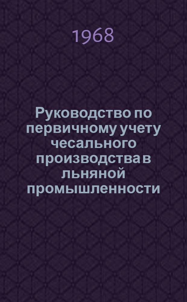 Руководство по первичному учету чесального производства в льняной промышленности : Утв. 4/I 1968 Вып. 1-. Вып. 1