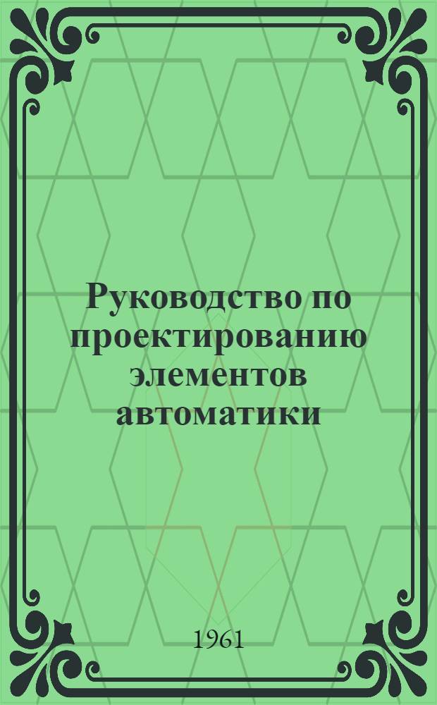 Руководство по проектированию элементов автоматики : Пособие по курсовому проектированию Вып. 1-. Вып. 4