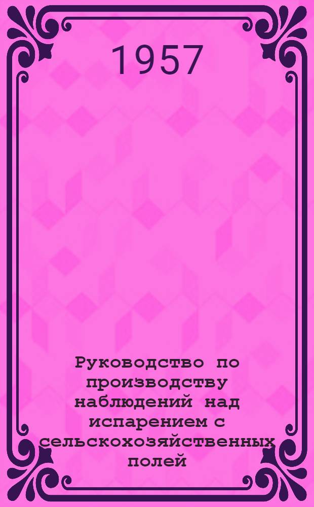 Руководство по производству наблюдений над испарением с сельскохозяйственных полей : Ч. 1-2. Ч. 1 : Наблюдения над испарением методом почвенных испарителей
