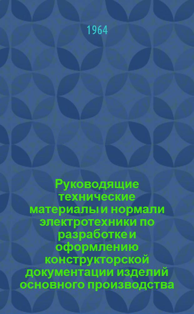 Руководящие технические материалы и нормали электротехники по разработке и оформлению конструкторской документации изделий основного производства : (С изм. по состоянию на 1-е сент. 1963 г.). Ч. 2 : Руководящие технические материалы электротехники