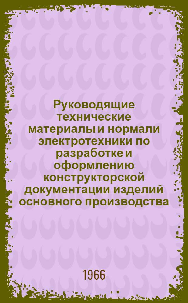 Руководящие технические материалы и нормали электротехники по разработке и оформлению конструкторской документации изделий основного производства : Утв. Госкомитетом по электротехнике 5/XI 1963 г. : Срок введ. июнь 1964 г.