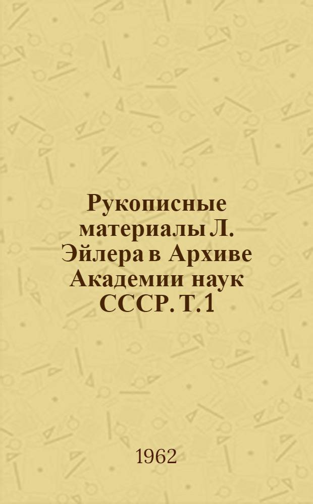 Рукописные материалы Л. Эйлера в Архиве Академии наук СССР. Т. 1 : Научное описание