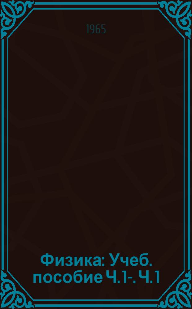 Физика : Учеб. пособие Ч. 1-. Ч. 1 : Физические основы механики, молекулярная физика и термодинамика