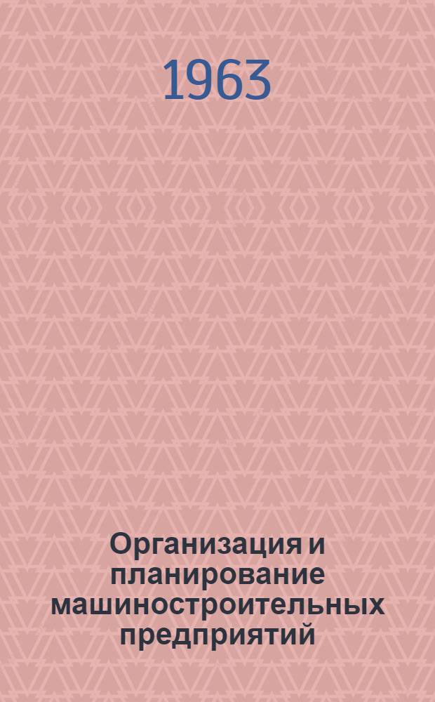 Организация и планирование машиностроительных предприятий : Курс лекций [В 5 ч.] Ч. 1-. Ч. 1