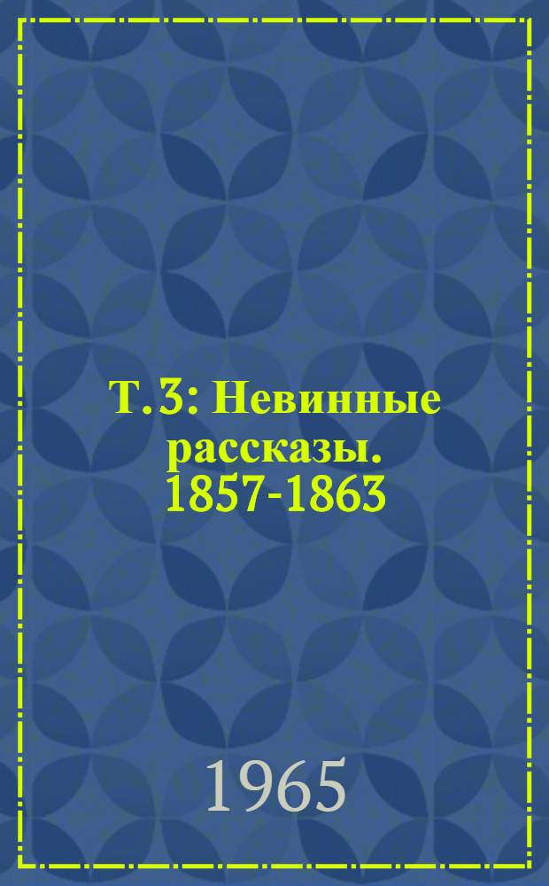 Т. 3 : Невинные рассказы. 1857-1863 ; Сатиры в прозе. 1859-1962