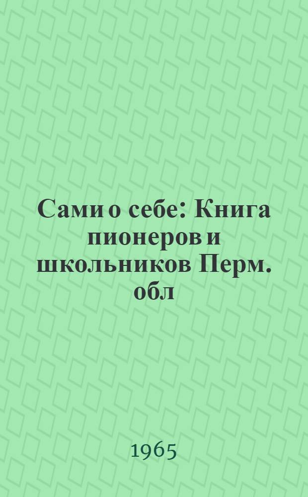 Сами о себе : Книга пионеров и школьников Перм. обл