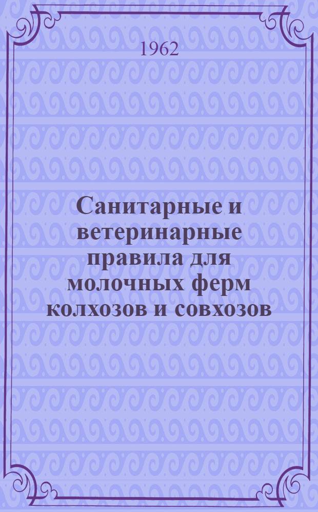 Санитарные и ветеринарные правила для молочных ферм колхозов и совхозов : (Утв. Упр. ветеринарии М-ва сел. хозяйства СССР и Гос. сан. инспекцией М-ва здравоохранения СССР в мае 1962 г.)
