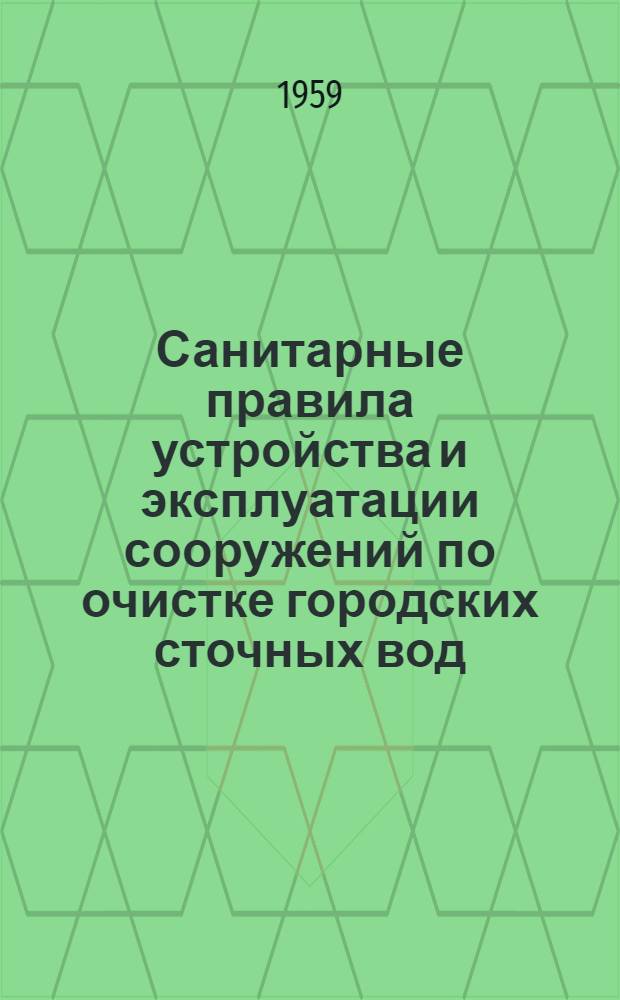 Санитарные правила устройства и эксплуатации сооружений по очистке городских сточных вод : Утв. 10/IV 1959 г.