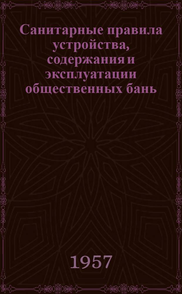 Санитарные правила устройства, содержания и эксплуатации общественных бань : Утв. Гл. гос. сан. инспекцией СССР 14/XII 1956 г