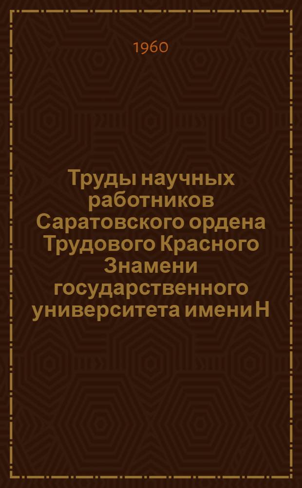 Труды научных работников Саратовского ордена Трудового Красного Знамени государственного университета имени Н.Г. Чернышевского