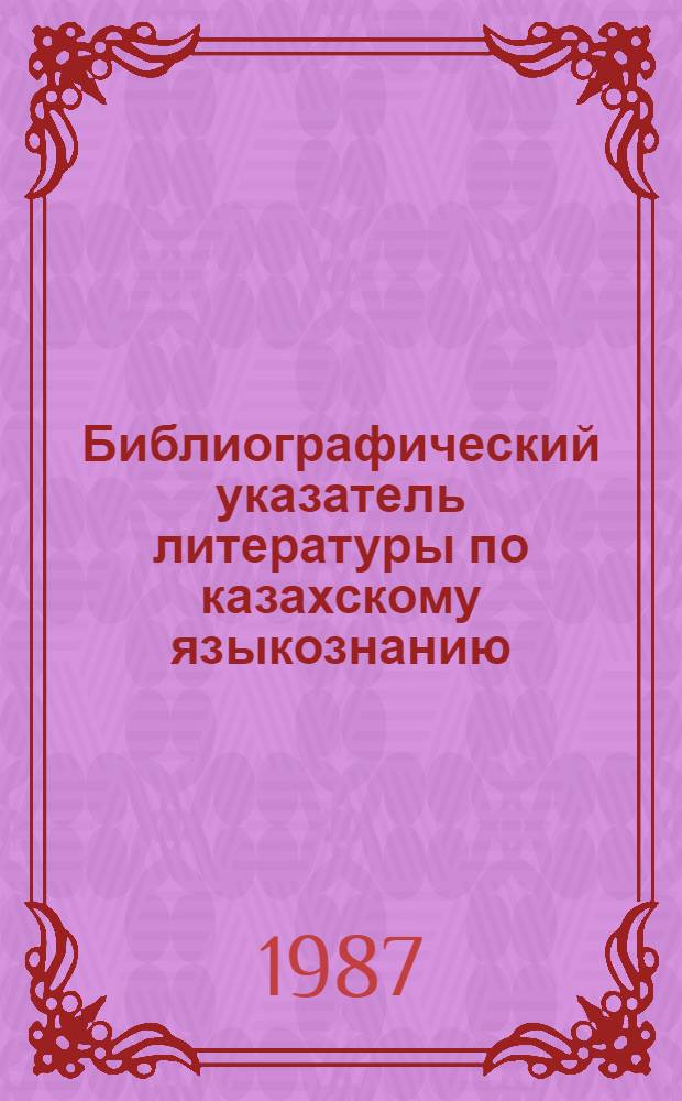 Библиографический указатель литературы по казахскому языкознанию : На рус. и каз. яз. Ч. 5