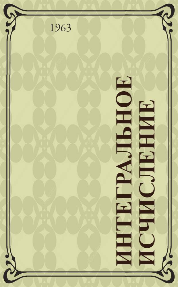 Интегральное исчисление : Учеб. пособие [В 3 вып.] Вып. 1-. Вып. 1 : Неопределенный интеграл