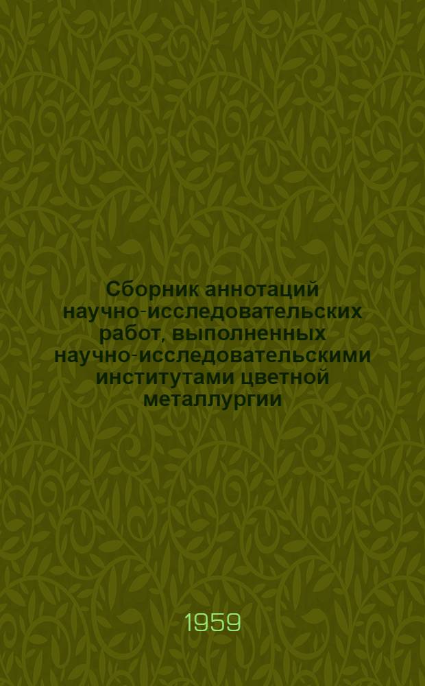 Сборник аннотаций научно-исследовательских работ, [выполненных научно-исследовательскими институтами цветной металлургии]. 1956-1957 гг : Ч. 1-. Ч. 2 : Обогащение руд и россыпей цветных, редких и благородных металлов