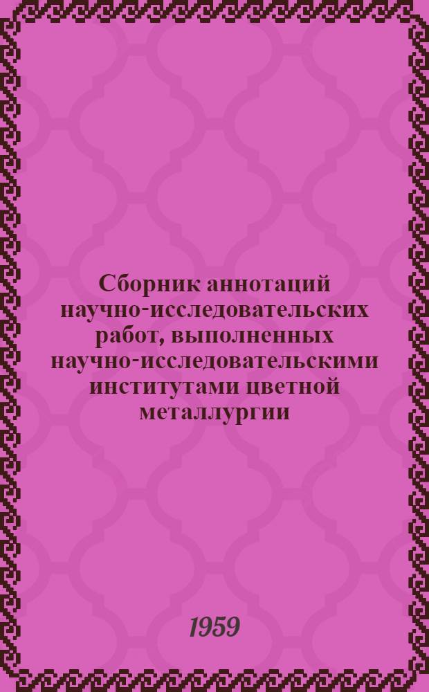 Сборник аннотаций научно-исследовательских работ, [выполненных научно-исследовательскими институтами цветной металлургии]. 1956-1957 гг : Ч. 1-. Ч. 3 : Металлургия цветных и редких металлов